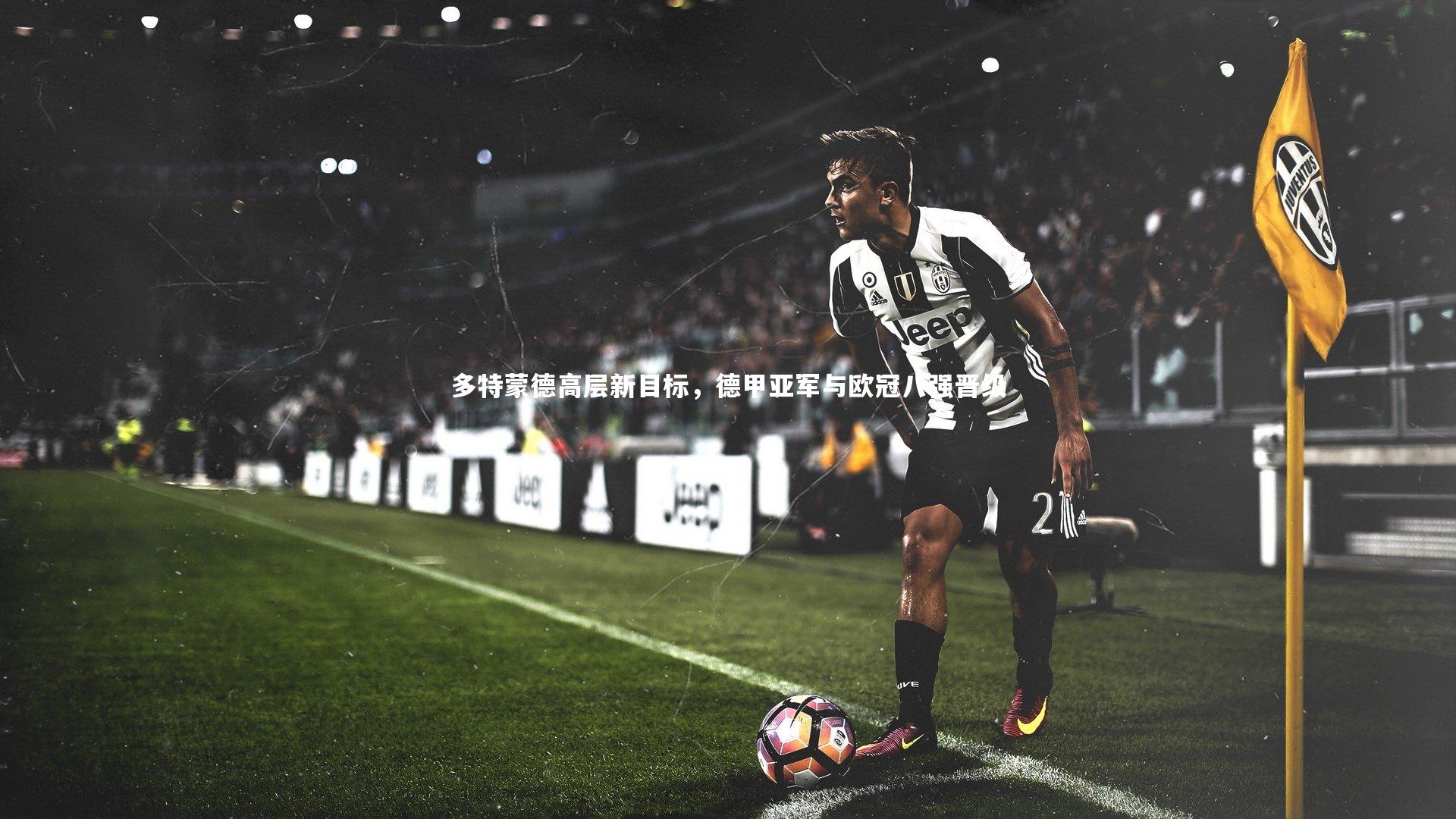 多特蒙德高层新目标,德甲亚军与欧冠八强晋级