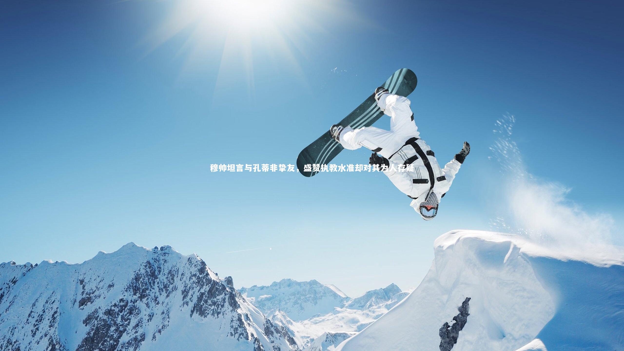 穆帅坦言与孔蒂非挚友，盛赞执教水准却对其为人存疑